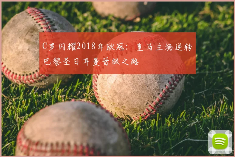C罗闪耀2018年欧冠：皇马主场逆转巴黎圣日耳曼晋级之路
