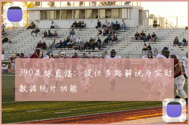 390足球直播：提供多路解说与实时数据统计功能