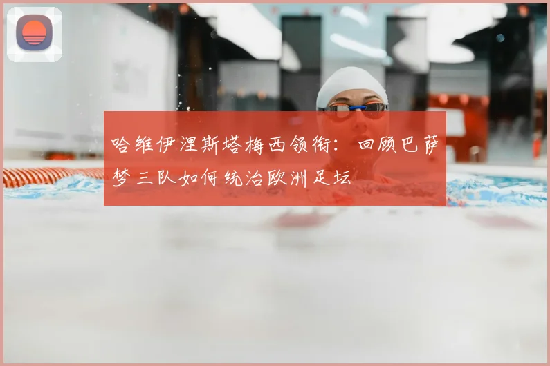 哈维伊涅斯塔梅西领衔：回顾巴萨梦三队如何统治欧洲足坛