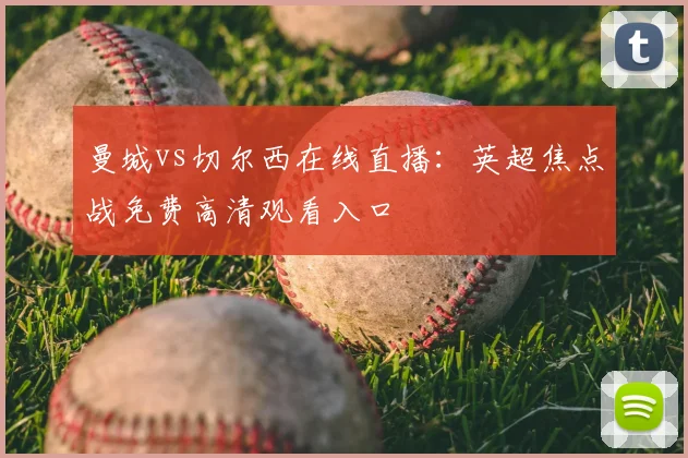 曼城vs切尔西在线直播:英超焦点战免费高清观看入口