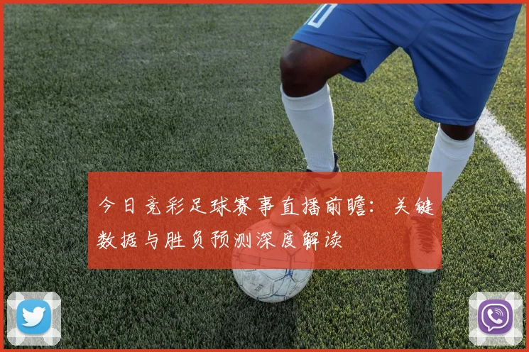 今日竞彩足球赛事直播前瞻:关键数据与胜负预测深度解读