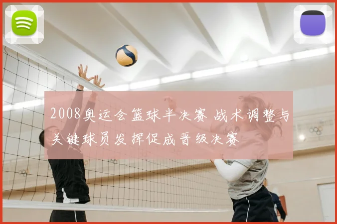 2008奥运会篮球半决赛 战术调整与关键球员发挥促成晋级决赛