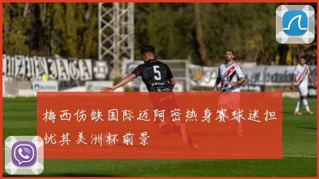 梅西伤缺国际迈阿密热身赛球迷担忧其美洲杯前景