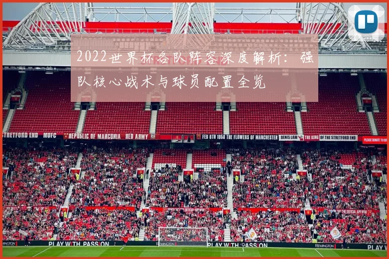 2022世界杯各队阵容深度解析：强队核心战术与球员配置全览