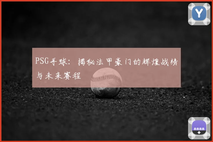 PSG手球:揭秘法甲豪门的辉煌战绩与未来赛程