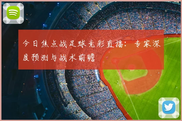 今日焦点战足球竞彩直播：专家深度预测与战术前瞻