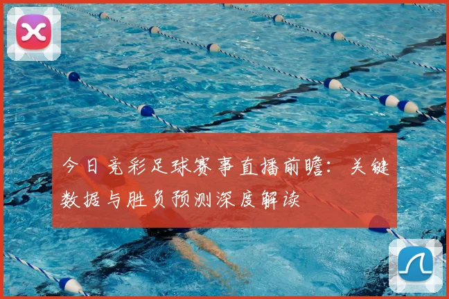 今日竞彩足球赛事直播前瞻:关键数据与胜负预测深度解读