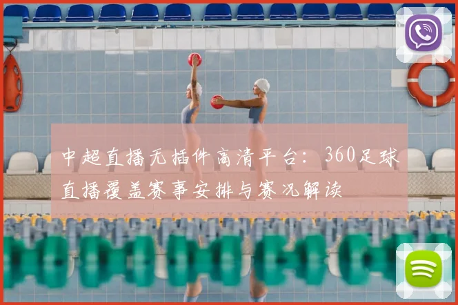 中超直播无插件高清平台:360足球直播覆盖赛事安排与赛况解读
