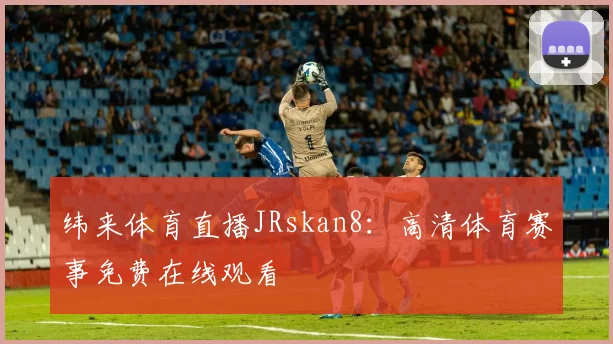 纬来体育直播JRskan8:高清体育赛事免费在线观看