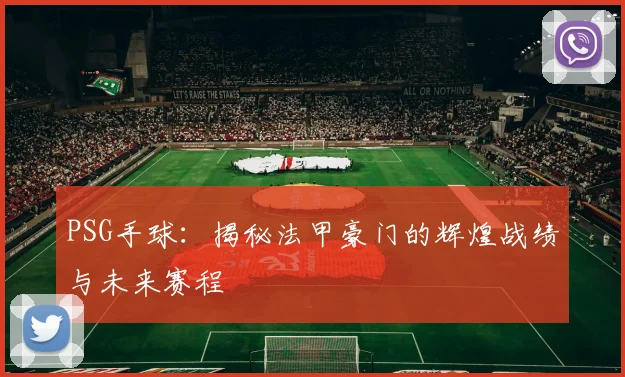 PSG手球：揭秘法甲豪门的辉煌战绩与未来赛程