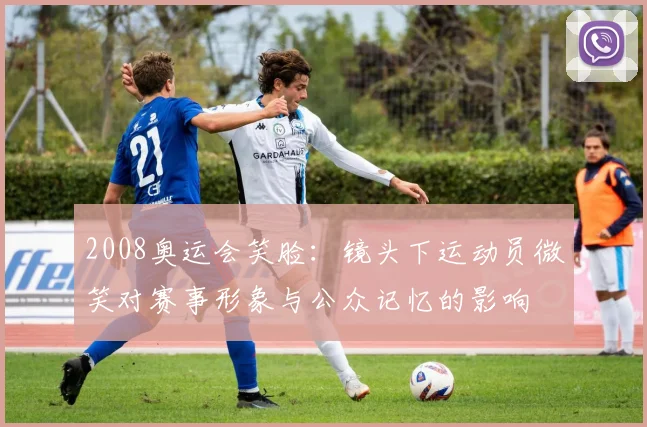 2008奥运会笑脸:镜头下运动员微笑对赛事形象与公众记忆的影响