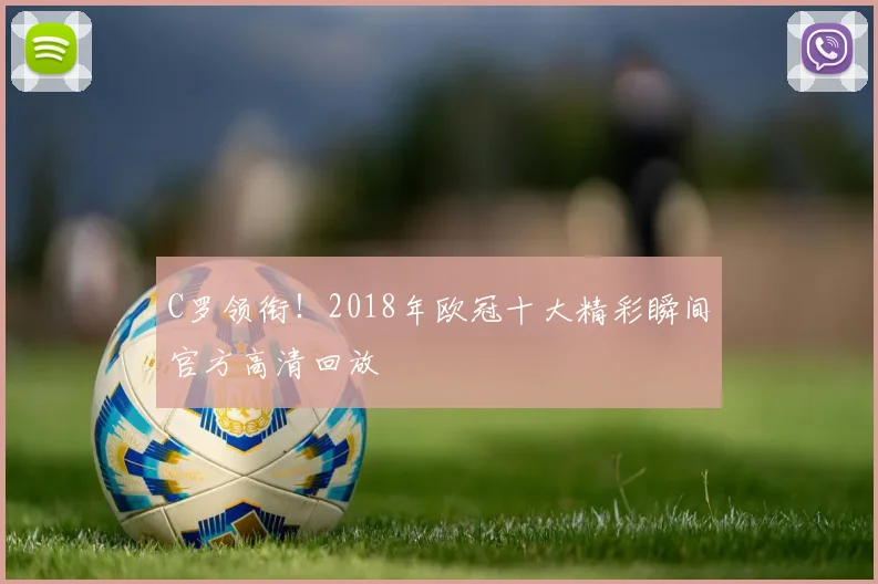 C罗领衔！2018年欧冠十大精彩瞬间官方高清回放