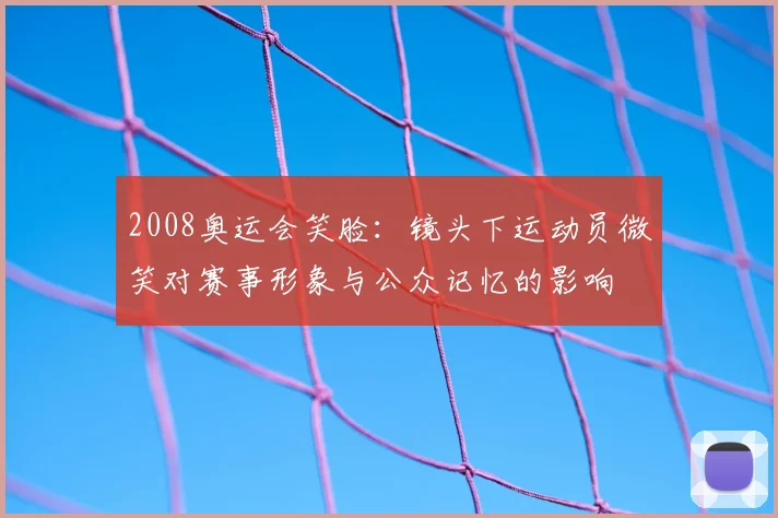 2008奥运会笑脸:镜头下运动员微笑对赛事形象与公众记忆的影响