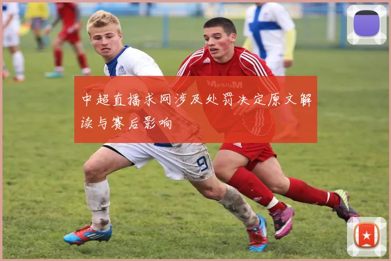 中超直播求网涉及处罚决定原文解读与赛后影响