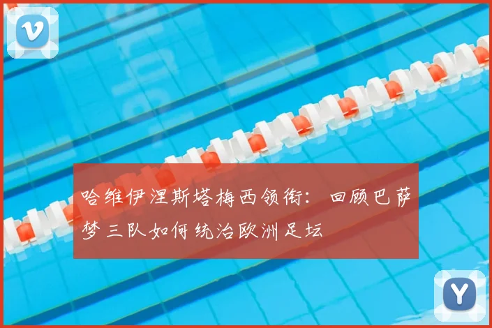 哈维伊涅斯塔梅西领衔：回顾巴萨梦三队如何统治欧洲足坛