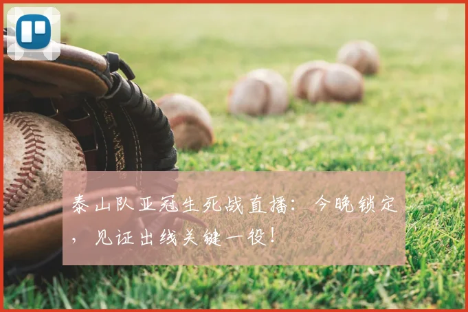 泰山队亚冠生死战直播:今晚锁定,见证出线关键一役!