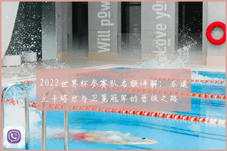 2022世界杯参赛队名额详解：东道主卡塔尔与卫冕冠军的晋级之路